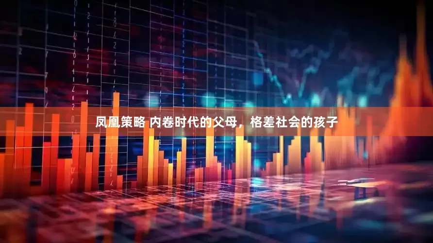 凤凰策略 内卷时代的父母，格差社会的孩子