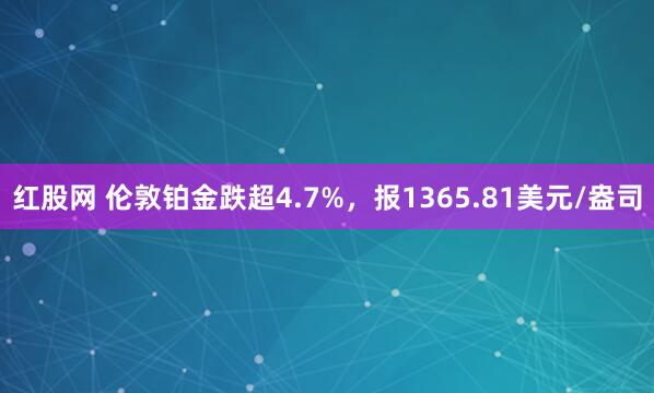 红股网 伦敦铂金跌超4.7%，报1365.81美元/盎司