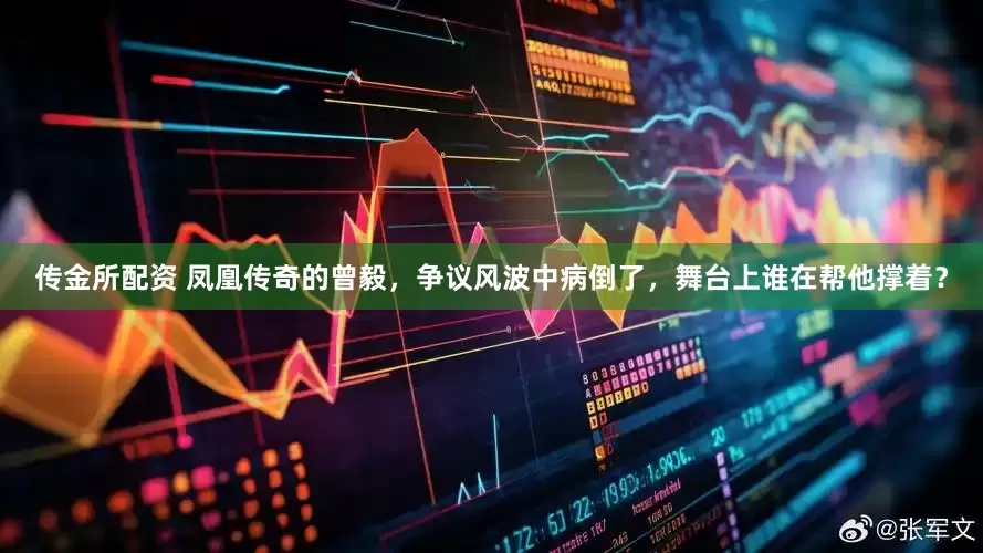 传金所配资 凤凰传奇的曾毅，争议风波中病倒了，舞台上谁在帮他撑着？