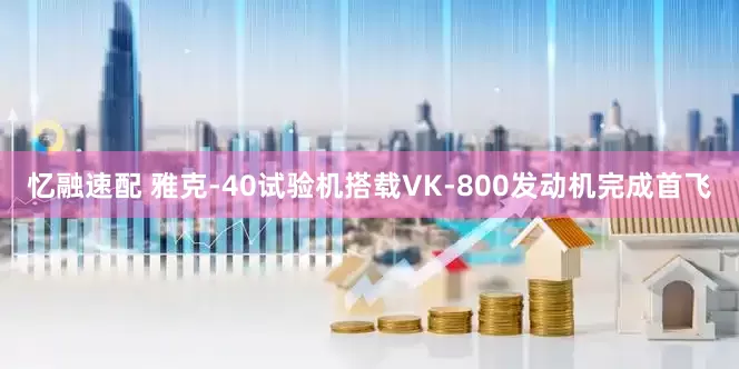 忆融速配 雅克-40试验机搭载VK-800发动机完成首飞