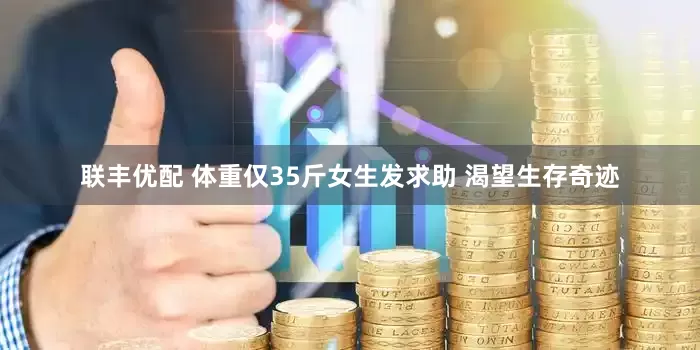 联丰优配 体重仅35斤女生发求助 渴望生存奇迹