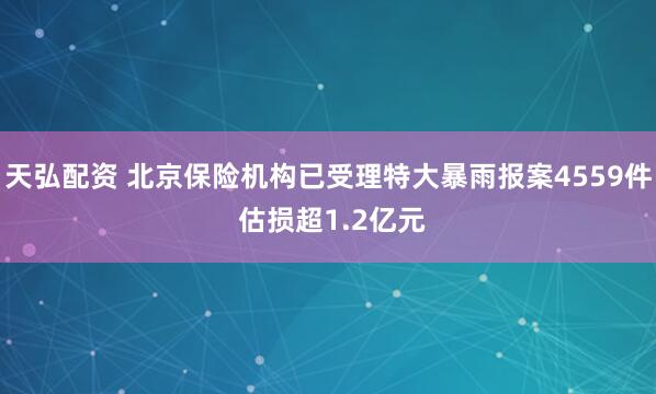 天弘配资 北京保险机构已受理特大暴雨报案4559件 估损超1.2亿元