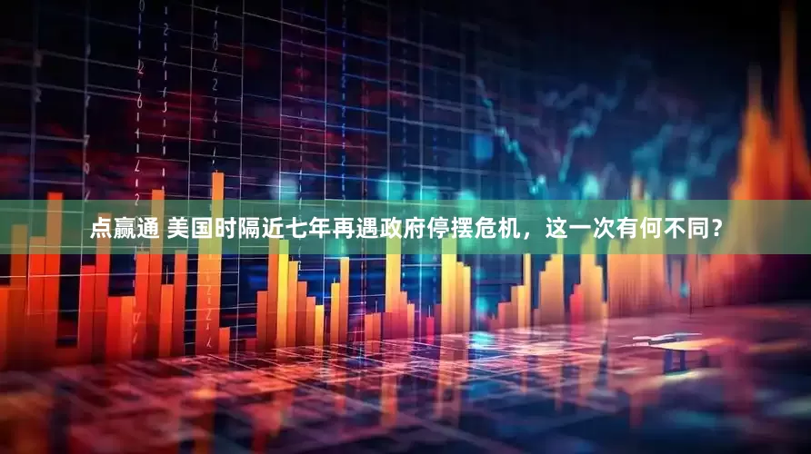 点赢通 美国时隔近七年再遇政府停摆危机，这一次有何不同？