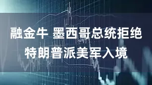 融金牛 墨西哥总统拒绝特朗普派美军入境
