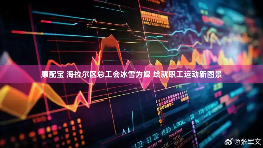 顺配宝 海拉尔区总工会冰雪为媒 绘就职工运动新图景