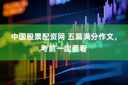 中国股票配资网 五篇满分作文，考前一定要看