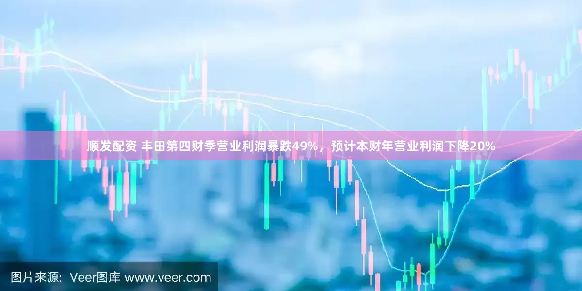 顺发配资 丰田第四财季营业利润暴跌49%，预计本财年营业利润下降20%