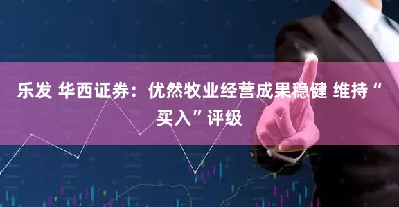 乐发 华西证券：优然牧业经营成果稳健 维持“买入”评级