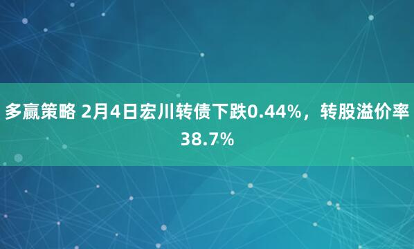 多赢策略 2月4日宏川转债下跌0.44%，转股溢价率38.7%